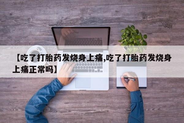 米非司酮打胎药官网【吃了打胎药发烧身上痛,吃了打胎药发烧身上痛正常吗】