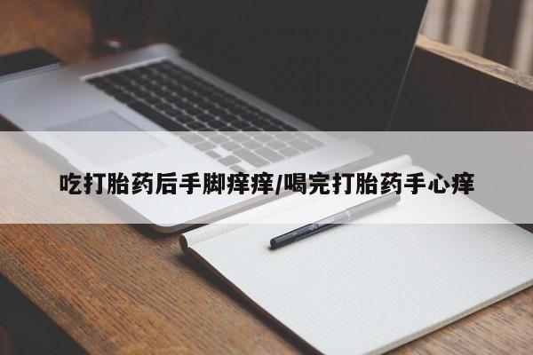 米非司酮打胎药官网吃打胎药后手脚痒痒/喝完打胎药手心痒