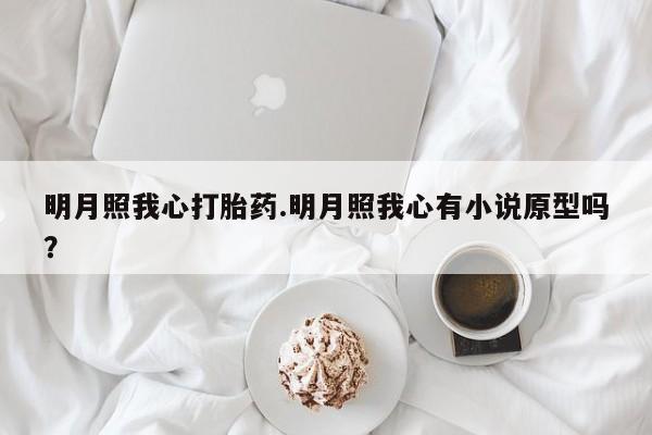 米非司酮打胎药官网明月照我心打胎药.明月照我心有小说原型吗？