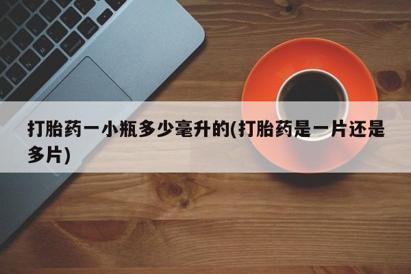 米非司酮打胎药官网打胎药一小瓶多少毫升的(打胎药是一片还是多片)