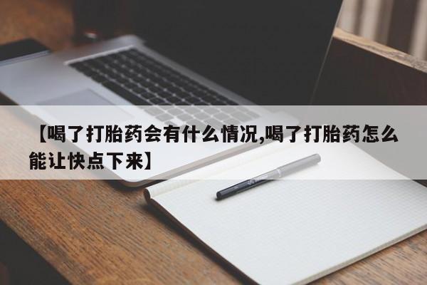 米非司酮打胎药官网【喝了打胎药会有什么情况,喝了打胎药怎么能让快点下来】